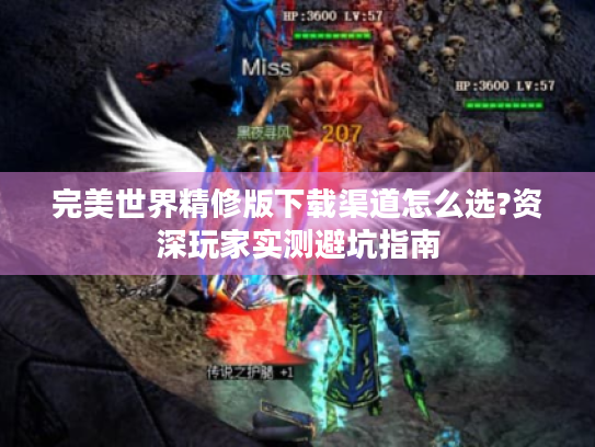 完美世界精修版下载渠道怎么选?资深玩家实测避坑指南 完美世界精修版下载渠道怎么选?资深玩家实测避坑指南