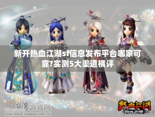 新开热血江湖sf信息发布平台哪家可靠?实测5大渠道横评