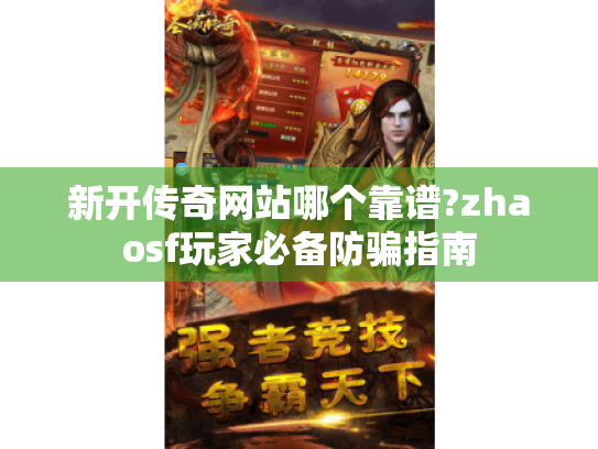 新开传奇网站哪个靠谱?zhaosf玩家必备防骗指南 新开传奇网站哪个靠谱?zhaosf玩家必备防骗指南