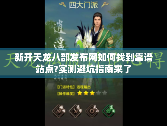 新开天龙八部发布网如何找到靠谱站点?实测避坑指南来了 新开天龙八部发布网如何找到靠谱站点?实测避坑指南来了