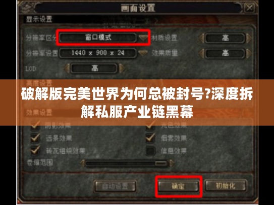 破解版完美世界为何总被封号?深度拆解私服产业链黑幕 破解版完美世界为何总被封号?深度拆解私服产业链黑幕