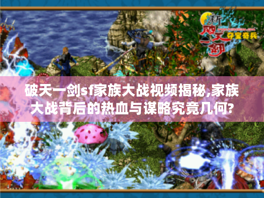 破天一剑sf家族大战视频揭秘,家族大战背后的热血与谋略究竟几何? 破天一剑sf家族大战视频揭秘,家族大战背后的热血与谋略究竟几何?