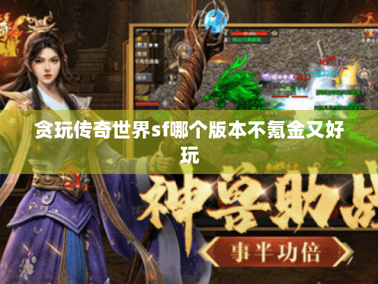 贪玩传奇世界sf哪个版本不氪金又好玩 贪玩传奇世界sf哪个版本不氪金又好玩