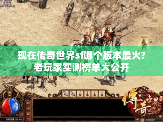现在传奇世界sf哪个版本最火?老玩家实测榜单大公开 现在传奇世界sf哪个版本最火?老玩家实测榜单大公开