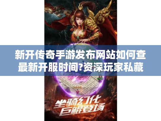 新开传奇手游发布网站如何查最新开服时间?资深玩家私藏平台大揭秘 新开传奇手游发布网站如何查最新开服时间?资深玩家私藏平台大揭秘