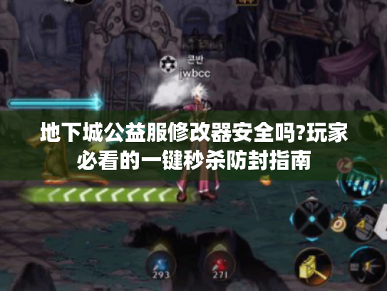 地下城公益服修改器安全吗?玩家必看的一键秒杀防封指南 地下城公益服修改器安全吗?玩家必看的一键秒杀防封指南