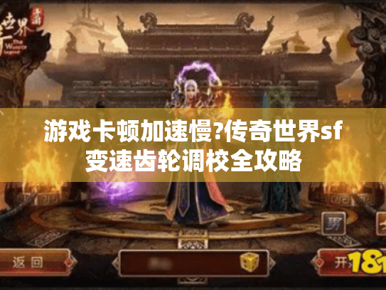 游戏卡顿加速慢?传奇世界sf变速齿轮调校全攻略 游戏卡顿加速慢?传奇世界sf变速齿轮调校全攻略