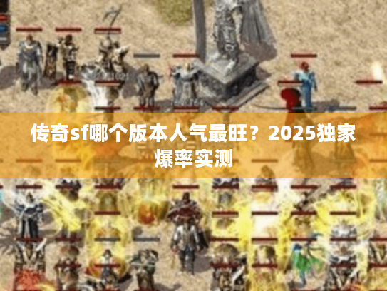 传奇sf哪个版本人气最旺?2025独家爆率实测 传奇sf哪个版本人气最旺?2025独家爆率实测