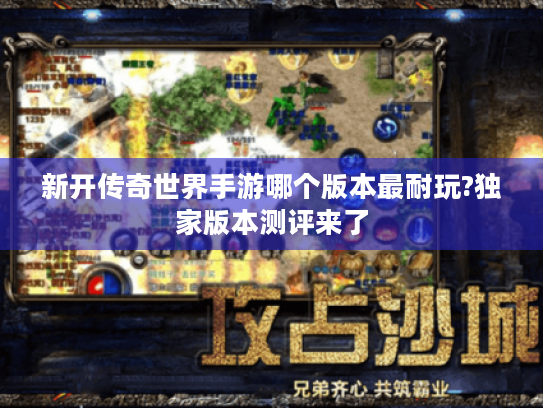 新开传奇世界手游哪个版本最耐玩?独家版本测评来了 新开传奇世界手游哪个版本最耐玩?独家版本测评来了