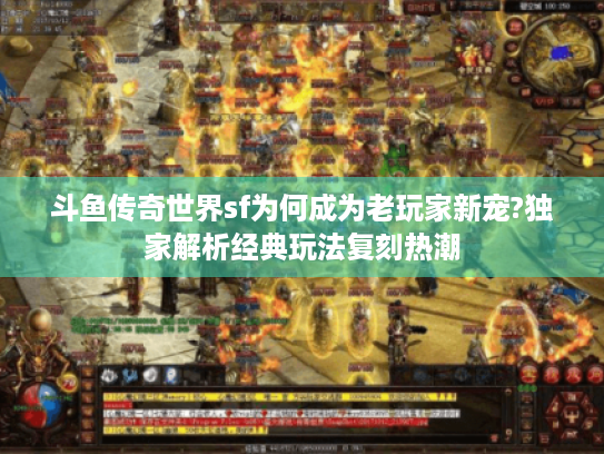 斗鱼传奇世界sf为何成为老玩家新宠?独家解析经典玩法复刻热潮 斗鱼传奇世界sf为何成为老玩家新宠?独家解析经典玩法复刻热潮