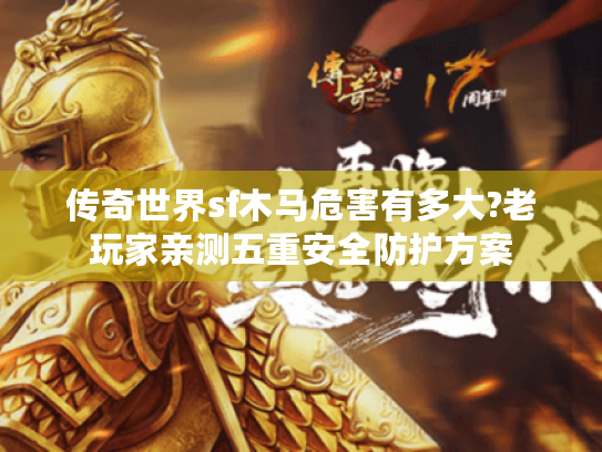 传奇世界sf木马危害有多大?老玩家亲测五重安全防护方案 传奇世界sf木马危害有多大?老玩家亲测五重安全防护方案