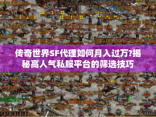 传奇世界SF代理如何月入过万?揭秘高人气私服平台的筛选技巧 传奇世界SF代理如何月入过万?揭秘高人气私服平台的筛选技巧