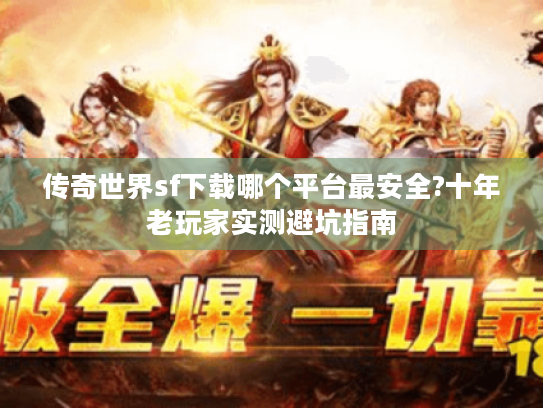 传奇世界sf下载哪个平台最安全?十年老玩家实测避坑指南 传奇世界sf下载哪个平台最安全?十年老玩家实测避坑指南