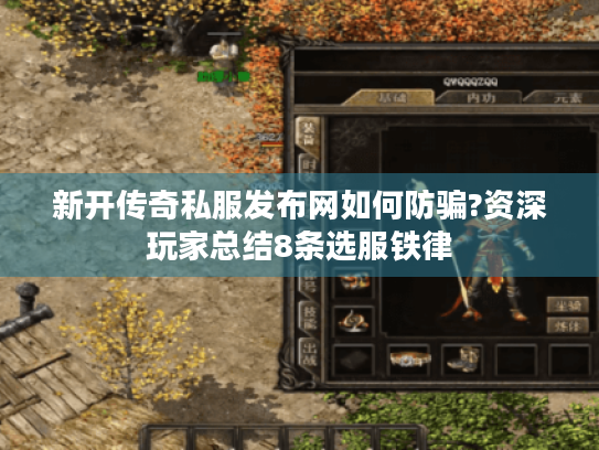 新开传奇私服发布网如何防骗?资深玩家总结8条选服铁律 新开传奇私服发布网如何防骗?资深玩家总结8条选服铁律