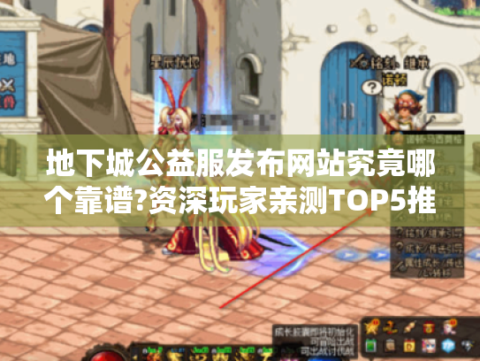 地下城公益服发布网站究竟哪个靠谱?资深玩家亲测TOP5推荐 地下城公益服发布网站究竟哪个靠谱?资深玩家亲测TOP5推荐