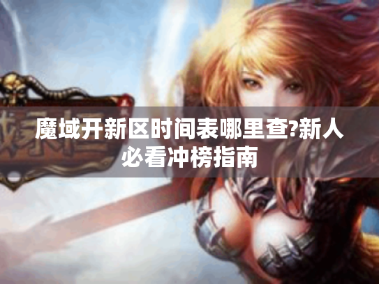 魔域开新区时间表哪里查?新人必看冲榜指南