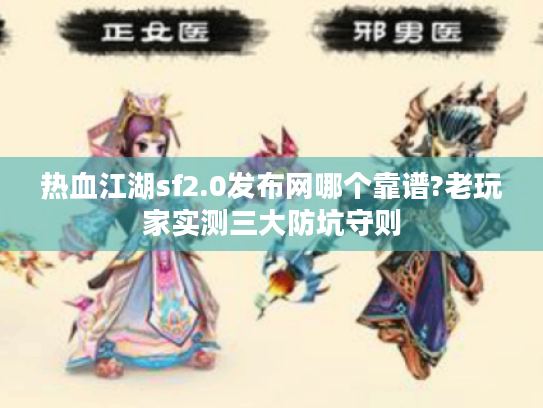 热血江湖sf2.0发布网哪个靠谱?老玩家实测三大防坑守则 热血江湖sf2.0发布网哪个靠谱?老玩家实测三大防坑守则