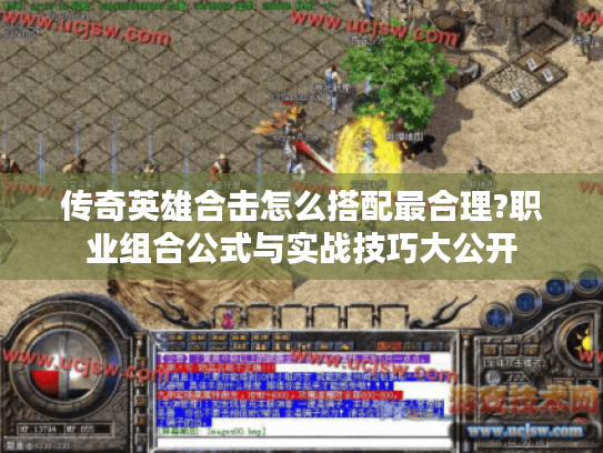传奇英雄合击怎么搭配最合理?职业组合公式与实战技巧大公开