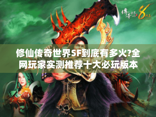 修仙传奇世界SF到底有多火?全网玩家实测推荐十大必玩版本 修仙传奇世界SF到底有多火?全网玩家实测推荐十大必玩版本