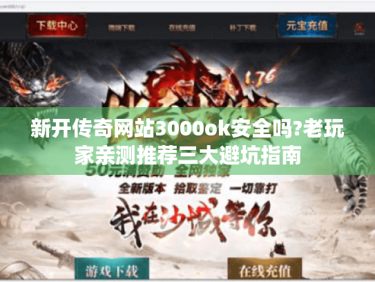 新开传奇网站3000ok安全吗?老玩家亲测推荐三大避坑指南 新开传奇网站3000ok安全吗?老玩家亲测推荐三大避坑指南