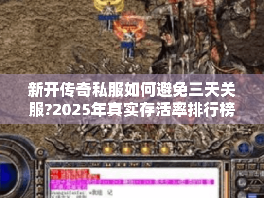 新开传奇私服如何避免三天关服?2025年真实存活率排行榜 新开传奇私服如何避免三天关服?2025年真实存活率排行榜