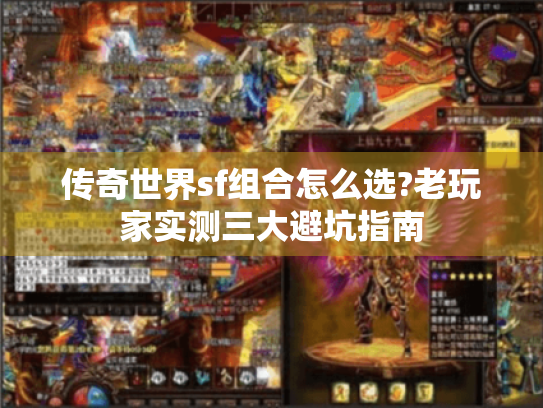 传奇世界sf组合怎么选?老玩家实测三大避坑指南 传奇世界sf组合怎么选?老玩家实测三大避坑指南