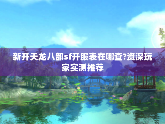 新开天龙八部sf开服表在哪查?资深玩家实测推荐 新开天龙八部sf开服表在哪查?资深玩家实测推荐