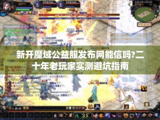 新开魔域公益服发布网能信吗?二十年老玩家实测避坑指南