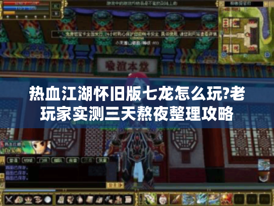 热血江湖怀旧版七龙怎么玩?老玩家实测三天熬夜整理攻略 热血江湖怀旧版七龙怎么玩?老玩家实测三天熬夜整理攻略