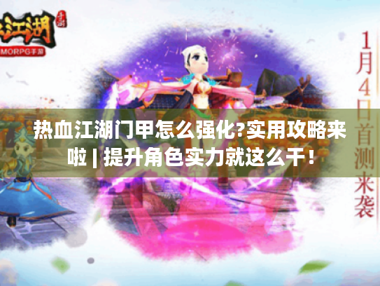 热血江湖门甲怎么强化?实用攻略来啦 | 提升角色实力就这么干! 热血江湖门甲怎么强化?实用攻略来啦 | 提升角色实力就这么干!