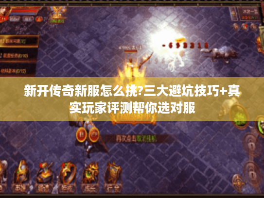 新开传奇新服怎么挑?三大避坑技巧+真实玩家评测帮你选对服 新开传奇新服怎么挑?三大避坑技巧+真实玩家评测帮你选对服