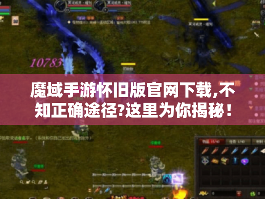 魔域手游怀旧版官网下载,不知正确途径?这里为你揭秘! 魔域手游怀旧版官网下载,不知正确途径?这里为你揭秘!