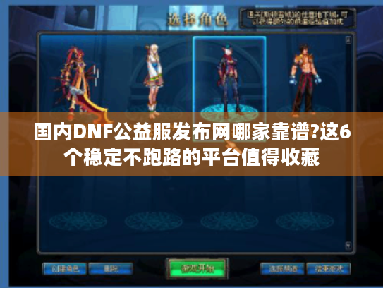 国内DNF公益服发布网哪家靠谱?这6个稳定不跑路的平台值得收藏 国内DNF公益服发布网哪家靠谱?这6个稳定不跑路的平台值得收藏