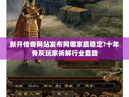 新开传奇网站发布网哪家最稳定?十年骨灰玩家拆解行业套路 新开传奇网站发布网哪家最稳定?十年骨灰玩家拆解行业套路