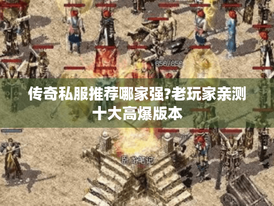 传奇私服推荐哪家强?老玩家亲测十大高爆版本