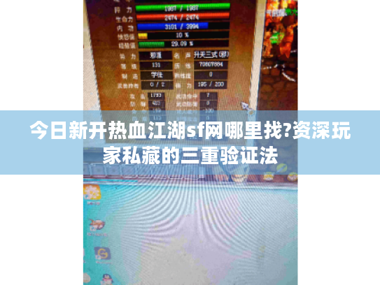 今日新开热血江湖sf网哪里找?资深玩家私藏的三重验证法 今日新开热血江湖sf网哪里找?资深玩家私藏的三重验证法