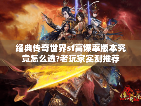 经典传奇世界sf高爆率版本究竟怎么选?老玩家实测推荐