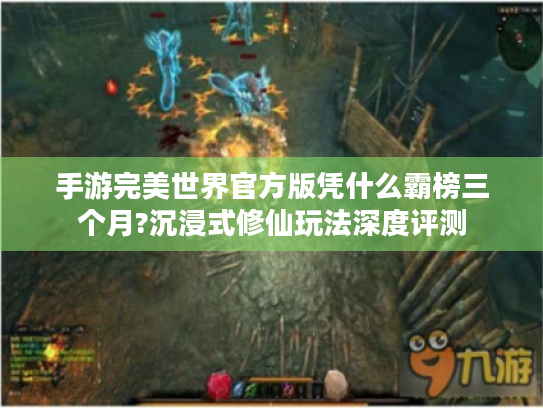 手游完美世界官方版凭什么霸榜三个月?沉浸式修仙玩法深度评测 手游完美世界官方版凭什么霸榜三个月?沉浸式修仙玩法深度评测