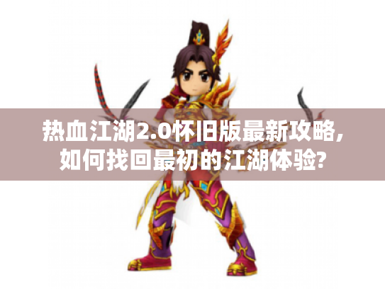 热血江湖2.0怀旧版最新攻略,如何找回最初的江湖体验? 热血江湖2.0怀旧版最新攻略,如何找回最初的江湖体验?