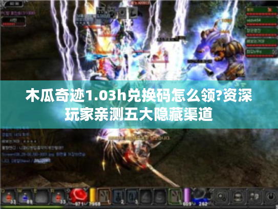 木瓜奇迹1.03h兑换码怎么领?资深玩家亲测五大隐藏渠道 木瓜奇迹1.03h兑换码怎么领?资深玩家亲测五大隐藏渠道