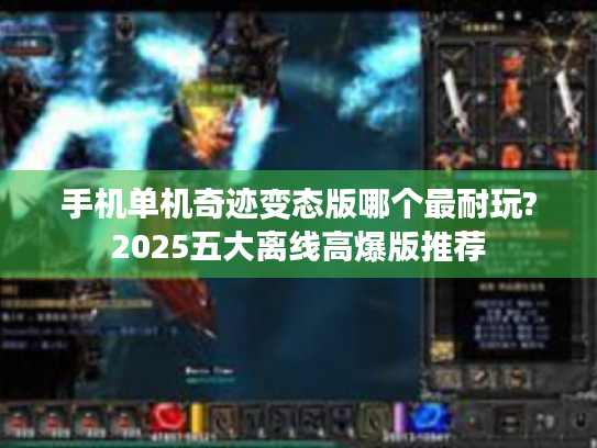 手机单机奇迹变态版哪个最耐玩?2025五大离线高爆版推荐 手机单机奇迹变态版哪个最耐玩?2025五大离线高爆版推荐
