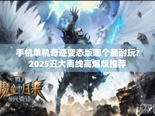 手机单机奇迹变态版哪个最耐玩?2025五大离线高爆版推荐 手机单机奇迹变态版哪个最耐玩?2025五大离线高爆版推荐