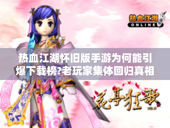 热血江湖怀旧版手游为何能引爆下载榜?老玩家集体回归真相揭秘 热血江湖怀旧版手游为何能引爆下载榜?老玩家集体回归真相揭秘