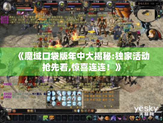 《魔域口袋版年中大揭秘:独家活动抢先看,惊喜连连!》 《魔域口袋版年中大揭秘:独家活动抢先看,惊喜连连!》