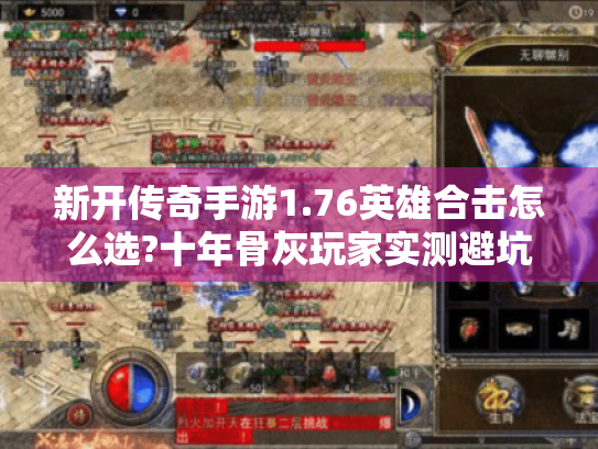 新开传奇手游1.76英雄合击怎么选?十年骨灰玩家实测避坑指南 新开传奇手游1.76英雄合击怎么选?十年骨灰玩家实测避坑指南