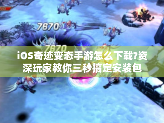 iOS奇迹变态手游怎么下载?资深玩家教你三秒搞定安装包 iOS奇迹变态手游怎么下载?资深玩家教你三秒搞定安装包