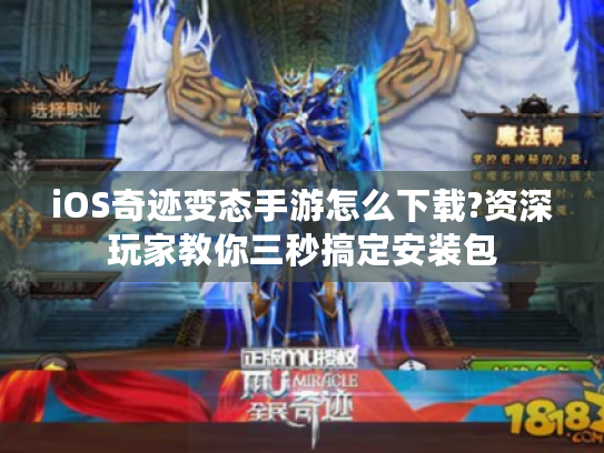 iOS奇迹变态手游怎么下载?资深玩家教你三秒搞定安装包 iOS奇迹变态手游怎么下载?资深玩家教你三秒搞定安装包