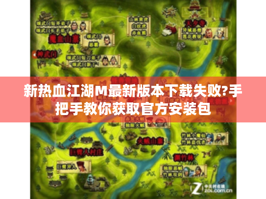 新热血江湖M最新版本下载失败?手把手教你获取官方安装包 新热血江湖M最新版本下载失败?手把手教你获取官方安装包