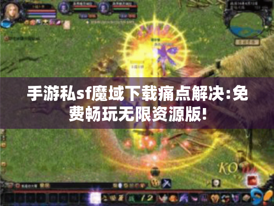 手游私sf魔域下载痛点解决:免费畅玩无限资源版! 手游私sf魔域下载痛点解决:免费畅玩无限资源版!