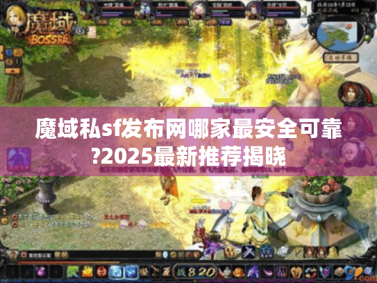 魔域私sf发布网哪家最安全可靠?2025最新推荐揭晓 魔域私sf发布网哪家最安全可靠?2025最新推荐揭晓